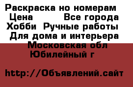 Раскраска но номерам › Цена ­ 500 - Все города Хобби. Ручные работы » Для дома и интерьера   . Московская обл.,Юбилейный г.